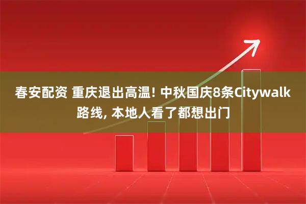春安配资 重庆退出高温! 中秋国庆8条Citywalk路线, 本地人看了都想出门
