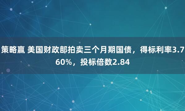 策略赢 美国财政部拍卖三个月期国债，得标利率3.760%，投标倍数2.84