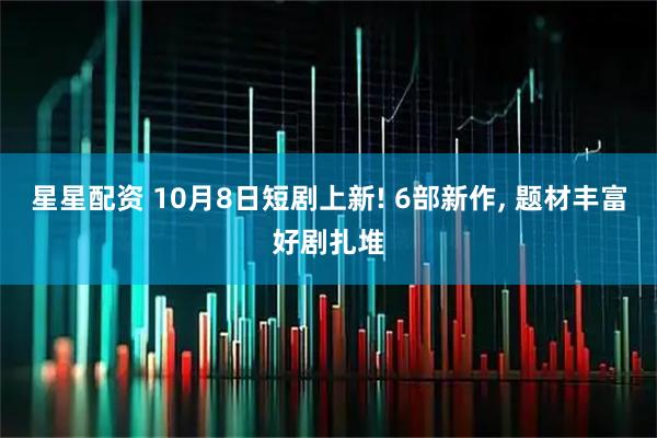 星星配资 10月8日短剧上新! 6部新作, 题材丰富好剧扎堆