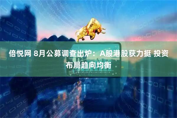 倍悦网 8月公募调查出炉：A股港股获力挺 投资布局趋向均衡